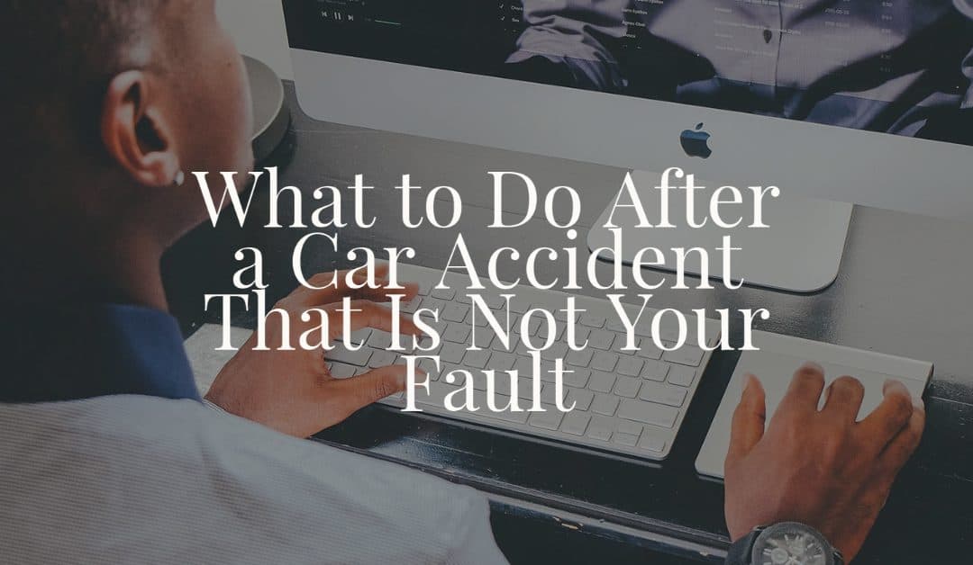 What to Do After a Car Accident That Is Not Your Fault