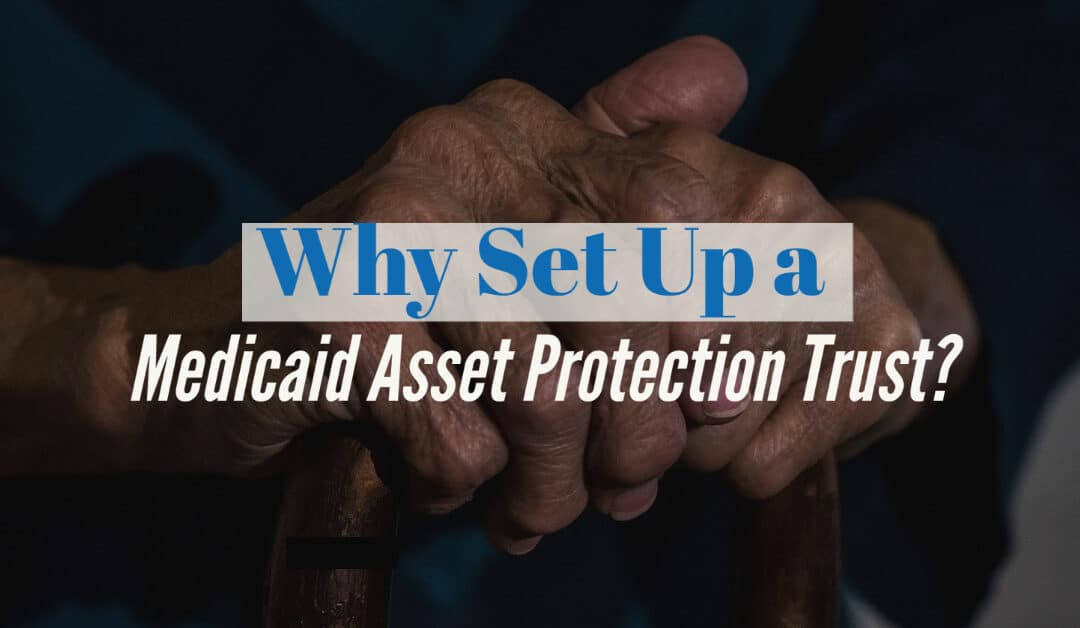 Why Set Up a Medicaid Asset Protection Trust?