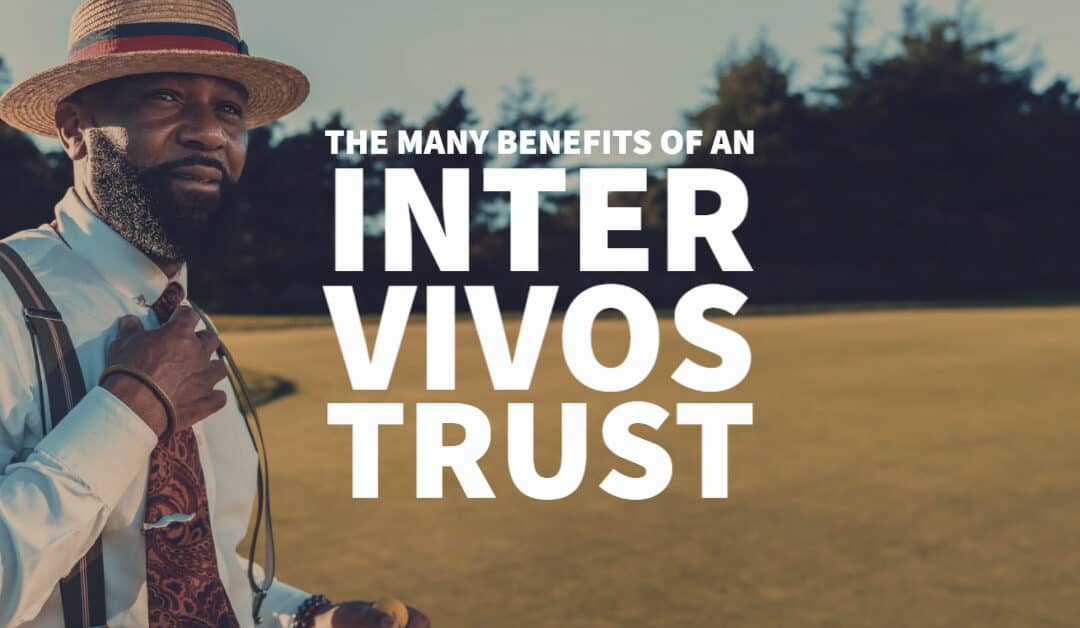 The Many Benefits of an Inter Vivos Trust