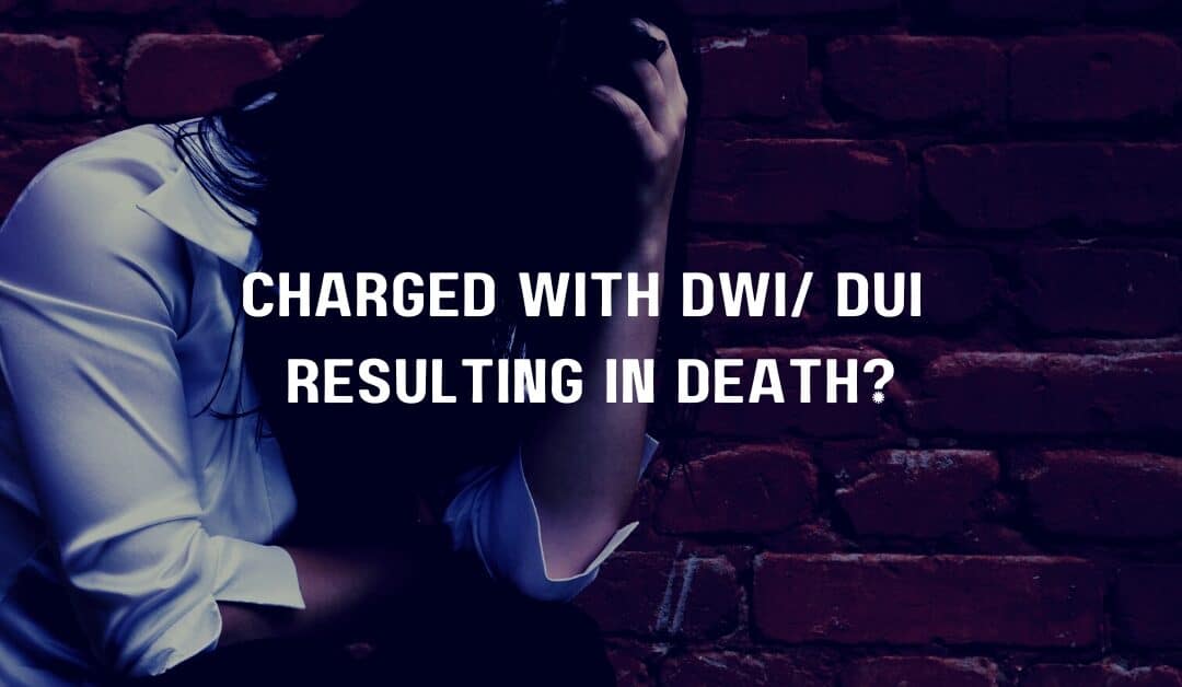 Charged With DWI/ DUI Resulting in Death?
